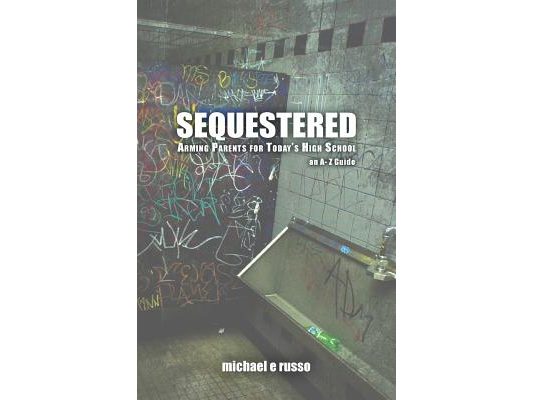 Sequestered: Arming Parents for Today's High School: An A through Z Guide