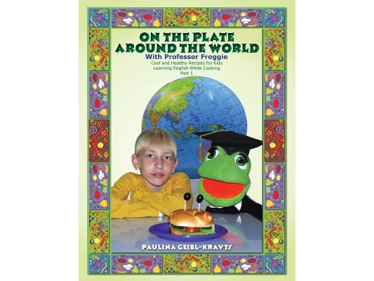 On the Plate Around the World with Professor Froggie: Cool and Healthy Recipes for Kids Learning English While Cooking Part 1