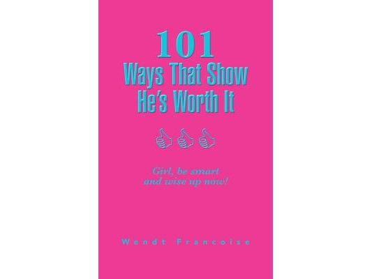 101 Ways That Show He's Worth It: Girl, be smart and wise up now!