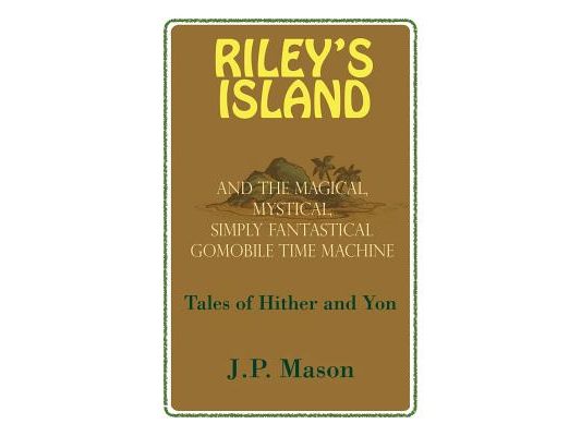 Riley's Island: And the Magical, Mystical, Simply Fantastical Gomobile Time Machine, Tales of Hither and Yon