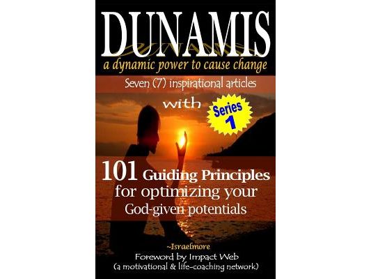 Dunamis, a dynamic power to cause change: Seven (7) inspirational articles with 101 Guiding Principles for optimizing your God-given potential
