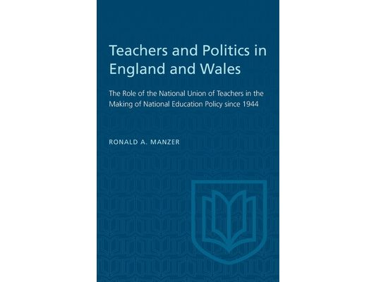 Teachers and Politics in England and Wales: The Role of the National Union of Teachers in the Making of National Education Policy Since 1944