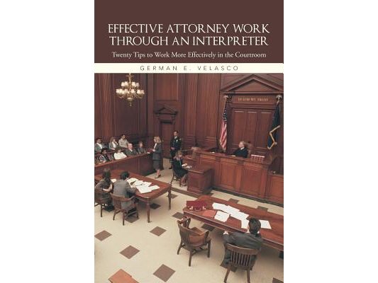 Effective Attorney Work Through an Interpreter: Twenty Tips to Work More Effectively in the Courtroom