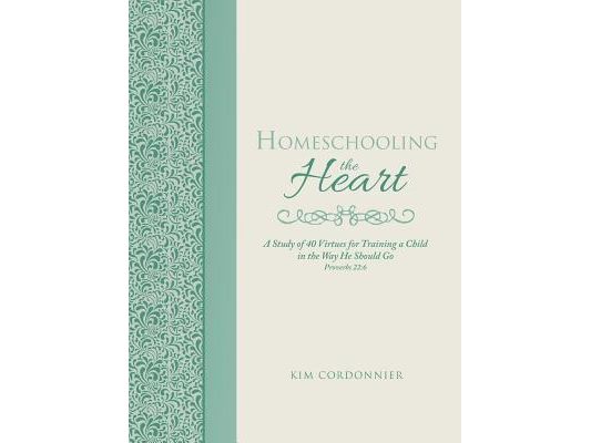 Homeschooling the Heart: A Study of 40 Virtues for Training a Child in the Way He Should Go Proverbs 22:6