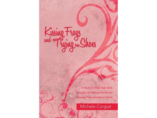 Kissing Frogs and Trying on Shoes: A Study to Help Teen Girls Navigate the Dating World and Develop Their Identity in Christ