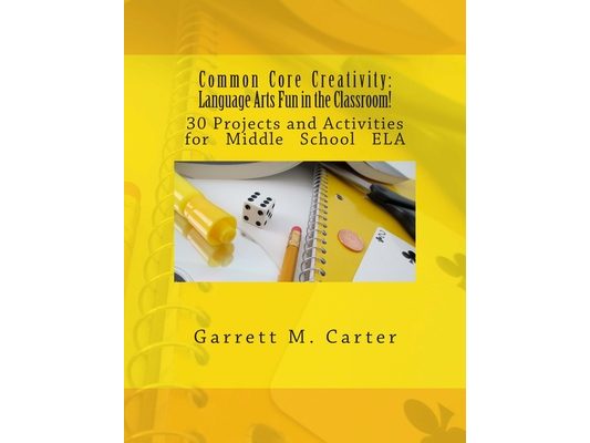Common Core Creativity: Language Arts Fun in the Classroom!: 30 Projects and Activities for Middle School ELA