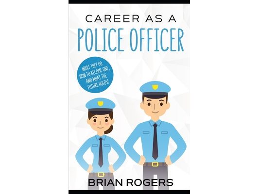 Career As a Police Officer: What They Do, How to Become One, and What the Future Holds!