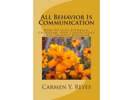 All Behavior Is Communication Revised Second Edition: How To Give Feedback, Criticism, And Corrections That Improve Behavior