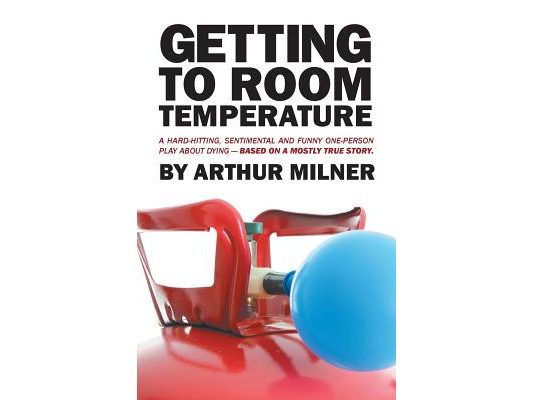 Getting to Room Temperature: A Hard-hitting, Sentimental and Funny One-person Play about Dying - Based on a Mostly True Story