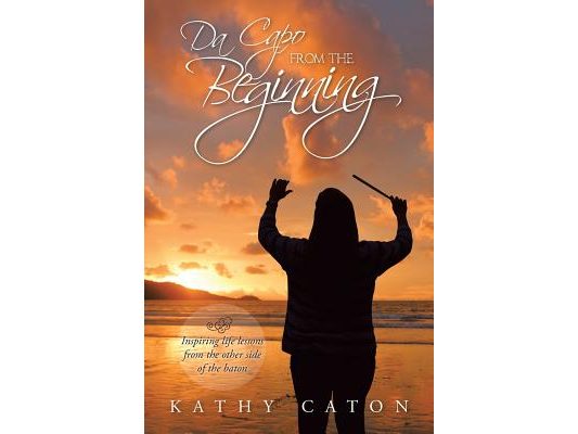 Da Capo From the Beginning: Inspiring life lessons from the other side of the baton