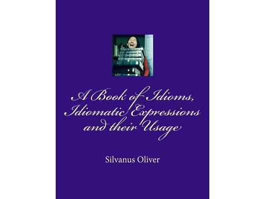 A Book of Idioms, Idiomatic Expressions and their Usage