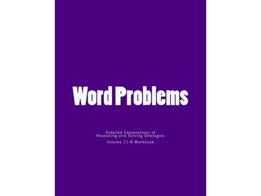 Word Problems-detailed explanations of reasoning and solving strategies: Volume 11-B Wokbook