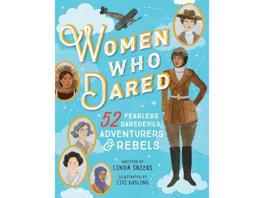 Women Who Dared: 52 Stories of Fearless Daredevils, Adventurers, and Rebels