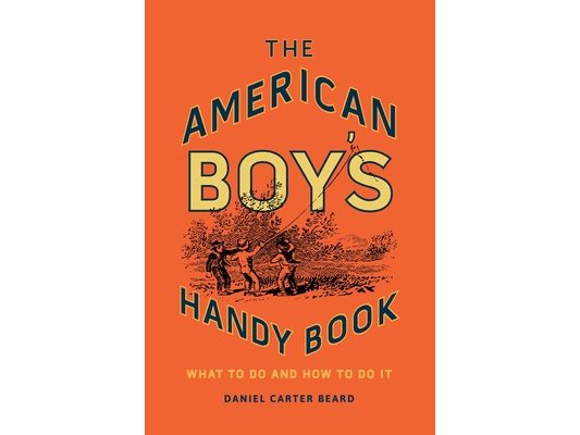 The American Boy's Handy Book: What to Do and How to Do It