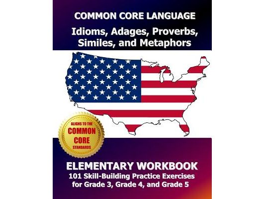 COMMON CORE LANGUAGE Idioms, Adages, Proverbs, Similes, and Metaphors Elementary Workbook: 101 Skill-Building Practice Exercises for Grade 3, Grade 4,