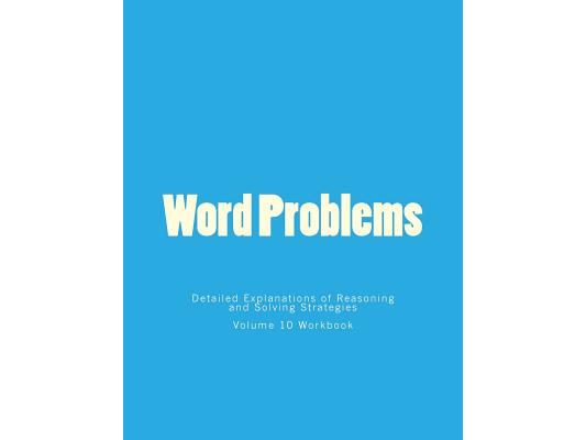 Word Problems-Detailed Explanations of Reasoning and Solving Strategies: Volume 10 Workbook