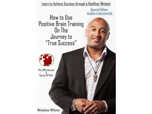 How to Use Positive Brain Training on the Journey to True Success: Special Edition