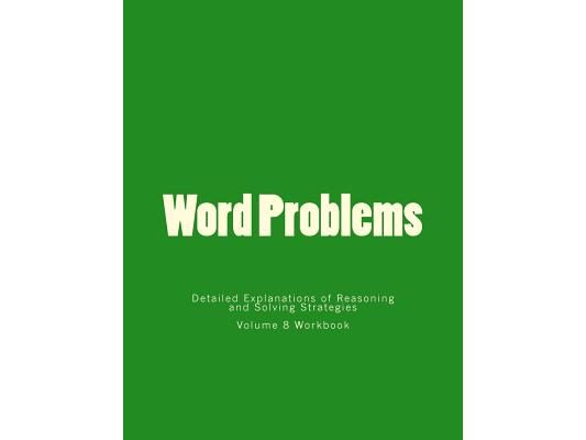 Word Problems-Detailed Explanations of Reasoning and Solving Strategies: Volume 8 Workbook