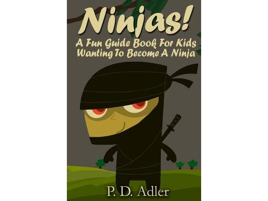 Ninjas! A Fun Guide Book For Kids Wanting To Become a Ninja