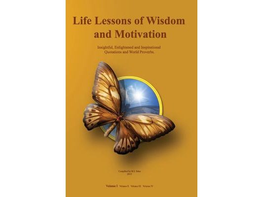 Life Lessons of Wisdom and Motivation: Insightful, Enlightened and Inspirational quotations and proverbs.