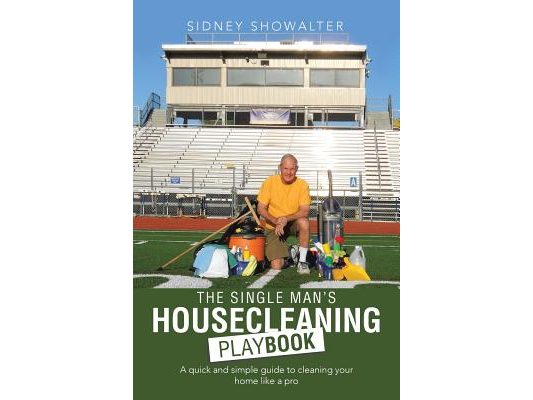 The Single Man's Housecleaning Playbook: A Quick and Simple Guide to Cleaning Your Home like a Pro