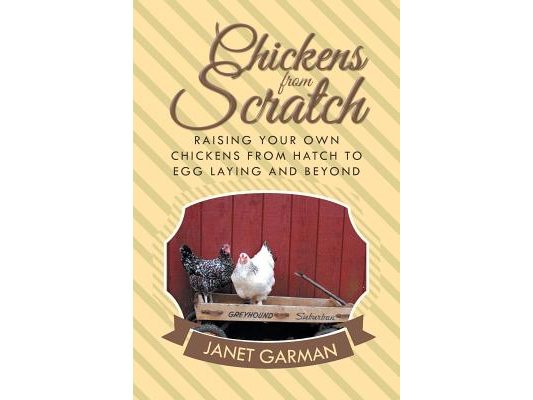 Chickens from Scratch: Raising Your Own Chickens from Hatch to Egg Laying and Beyond