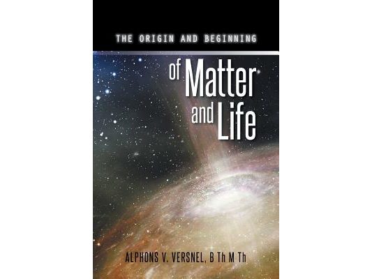 The Origin and Beginning of Matter and Life