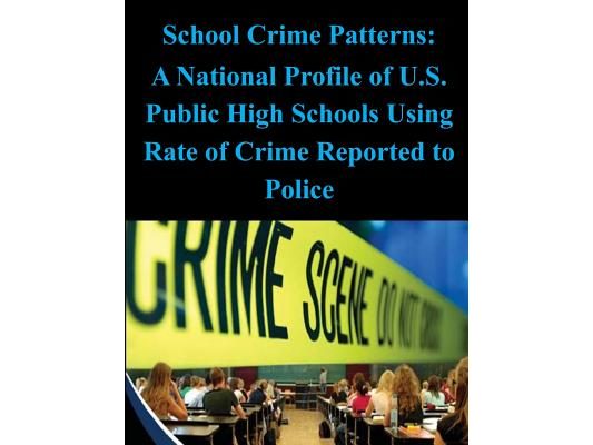 School Crime Patterns - A National Profile of U.S. Public High Schools Using Rates of Crime Reported to the Police
