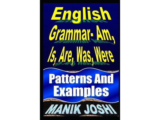 English Grammar- Am, Is, Are, Was, Were: Patterns and Examples