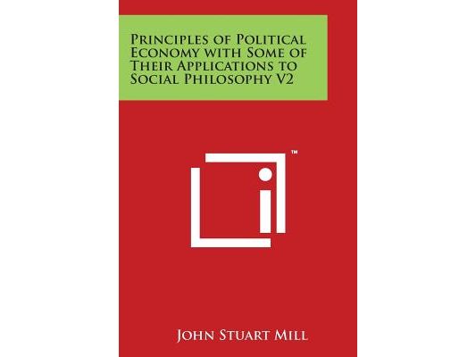 Principles of Political Economy with Some of Their Applications to Social Philosophy V2