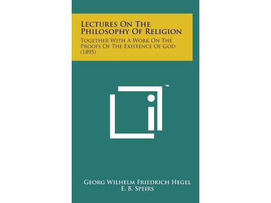 Lectures on the Philosophy of Religion: Together with a Work on the Proofs of the Existence of God (1895)