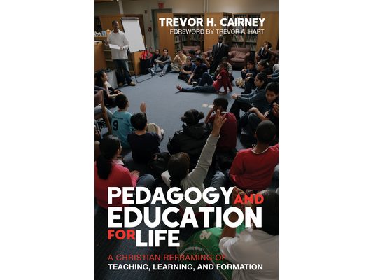 Pedagogy and Education for Life: A Christian Reframing of Teaching, Learning, and Formation