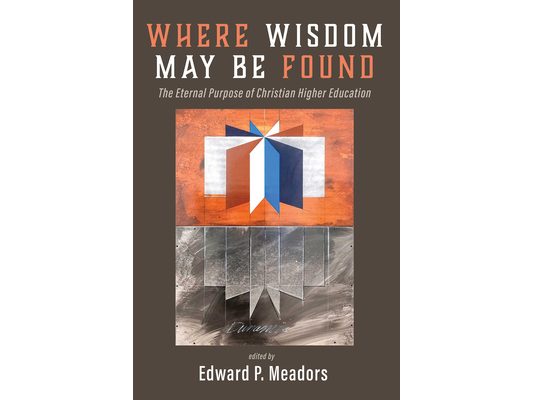 Where Wisdom May Be Found: The Eternal Purpose of Christian Higher Education