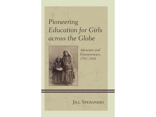 Pioneering Education for Girls across the Globe: Advocates and Entrepreneurs, 1742-1910