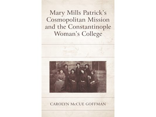 Mary Mills Patrick's Cosmopolitan Mission and the Constantinople Woman's College