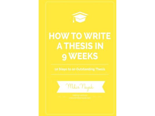 How to Write a Thesis in 9 Weeks: 10 Steps to an Outstanding Thesis