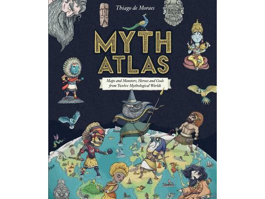 Myth Atlas: Maps and Monsters, Heroes and Gods from Twelve Mythological Worlds