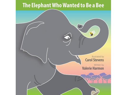 The Elephant Who Wanted to Be a Bee: A Wantstobe Book