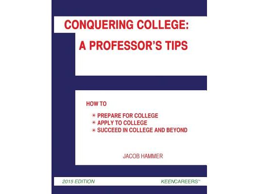 Conquering College: A Professor's Tips: How to Prepare for College, Apply to College, and Succeed in College and Beyond