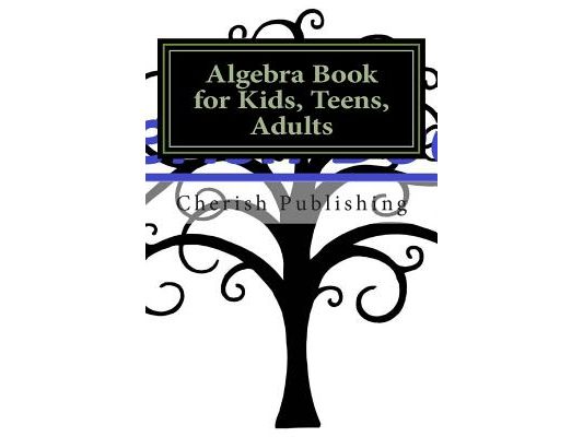 Algebra Book for Kids, Teens, Adults: Algebra book for kids, teens, and adults. Gives you accurate problems and answers.