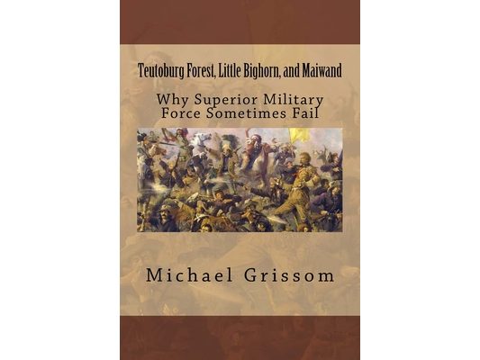 Teutoburg Forest, Little Bighorn, and Maiwand: Why Superior Military Forces Sometimes Fail
