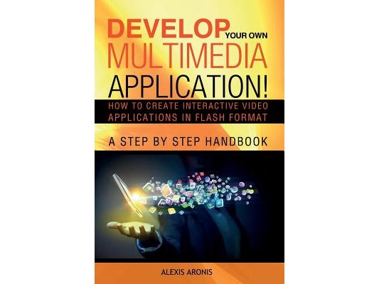 Develop Your Own Multimedia Application!: How to Create Interactive Video Applications in Flash Format