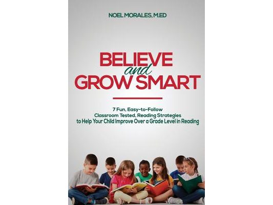 Believe and Grow Smart: 7 Fun, Easy-to-Follow, Classroom Tested, Reading Strategies to Help Your Child Improve Over a Grade Level in Reading