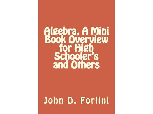 Algebra, A Mini Book Overview for High Schooler's and Others