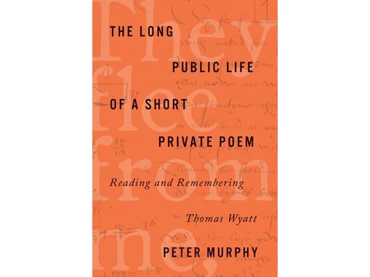 The Long Public Life of a Short Private Poem: Reading and Remembering Thomas Wyatt