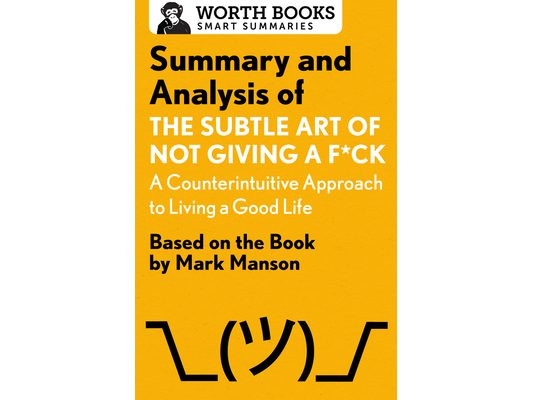 Summary and Analysis of the Subtle Art of Not Giving a F*ck: A Counterintuitive Approach to Living a Good Life: Based on the Book by Mark Manson