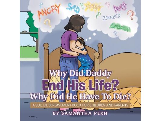 Why Did Daddy End His Life? Why Did He Have To Die?: A Suicide Bereavement Book For Children and Parents
