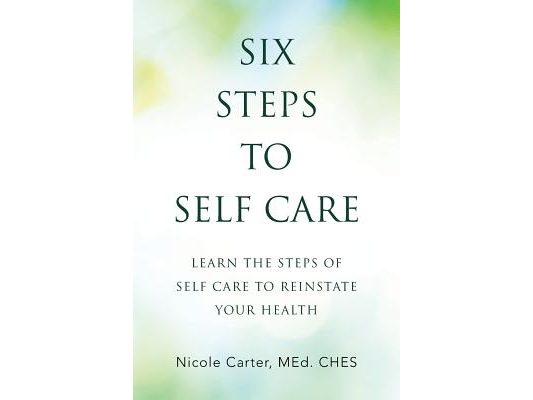 Six Steps to Self Care: Learn the Steps of Self Care to Reinstate Your Health