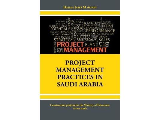 Project Management Practices in Saudi Arabia: Construction projects for the Ministry of Education: A case study