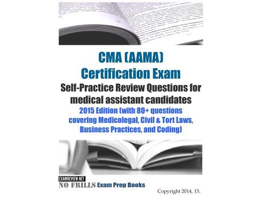 CMA (AAMA) Certification Exam Self-Practice Review Questions for medical assistant candidates: 2015 Edition (with 80+ questions covering Medicolegal,
